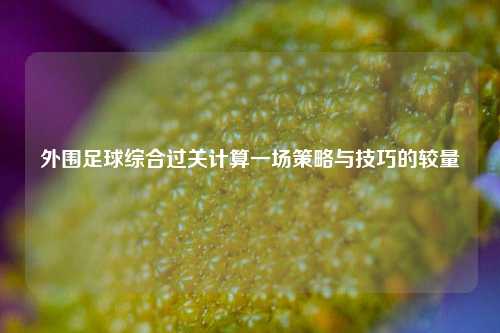 外围足球综合过关计算一场策略与技巧的较量