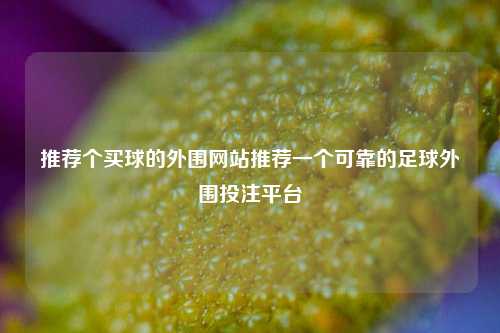 推荐个买球的外围网站推荐一个可靠的足球外围投注平台